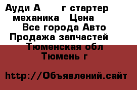 Ауди А4 1995г стартер 1,6adp механика › Цена ­ 2 500 - Все города Авто » Продажа запчастей   . Тюменская обл.,Тюмень г.